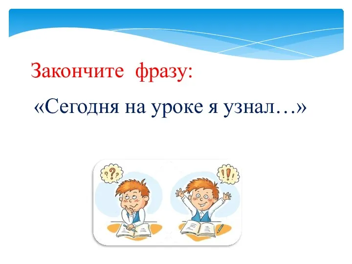 Закончите фразу: «Сегодня на уроке я узнал…»