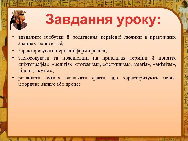 визначити здобутки й досягнення первісної людини в практичних знаннях і мистецтві; характеризувати