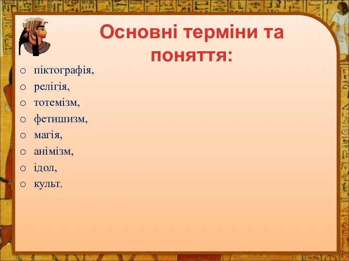 піктографія, релігія, тотемізм, фетишизм, магія, анімізм, ідол, культ. Основні терміни та поняття: