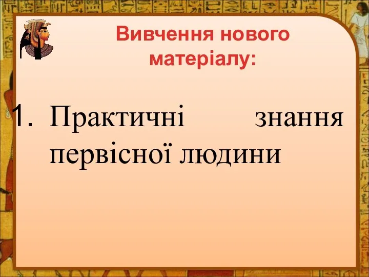 Практичні знання первісної людини Вивчення нового матеріалу: