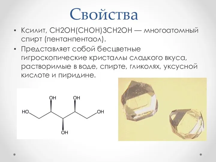 Свойства Ксилит, CH2OH(CHOH)3CH2OH — многоатомный спирт (пентанпентаол). Представляет собой бесцветные гигроскопические кристаллы