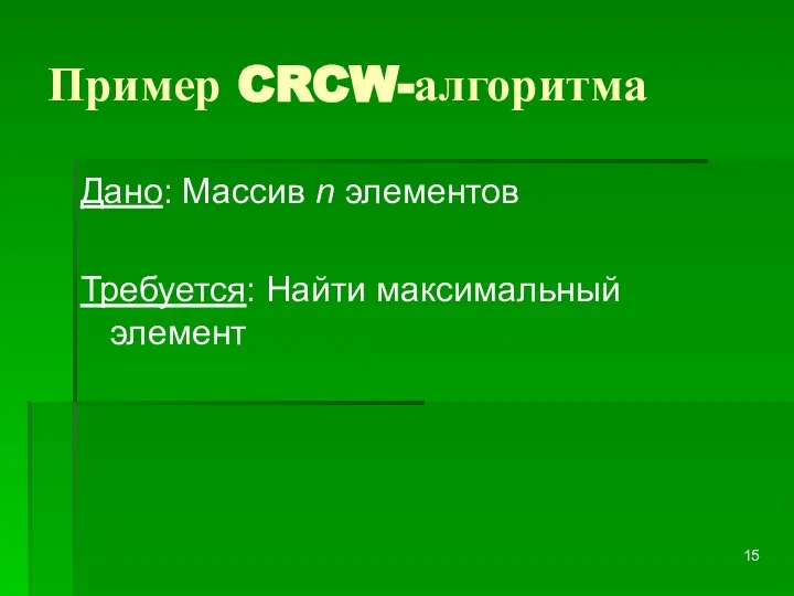 Пример CRCW-алгоритма Дано: Массив n элементов Требуется: Найти максимальный элемент