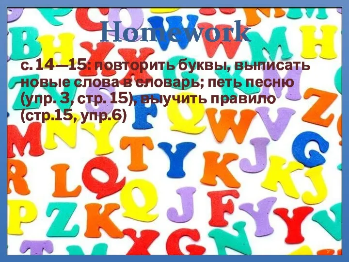Homework с. 14—15: повторить буквы, выписать новые слова в словарь; петь песню
