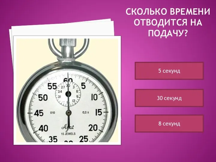 СКОЛЬКО ВРЕМЕНИ ОТВОДИТСЯ НА ПОДАЧУ? 5 секунд 8 секунд 30 секунд