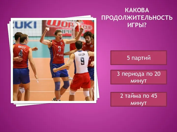 КАКОВА ПРОДОЛЖИТЕЛЬНОСТЬ ИГРЫ? 5 партий 3 периода по 20 минут 2 тайма по 45 минут