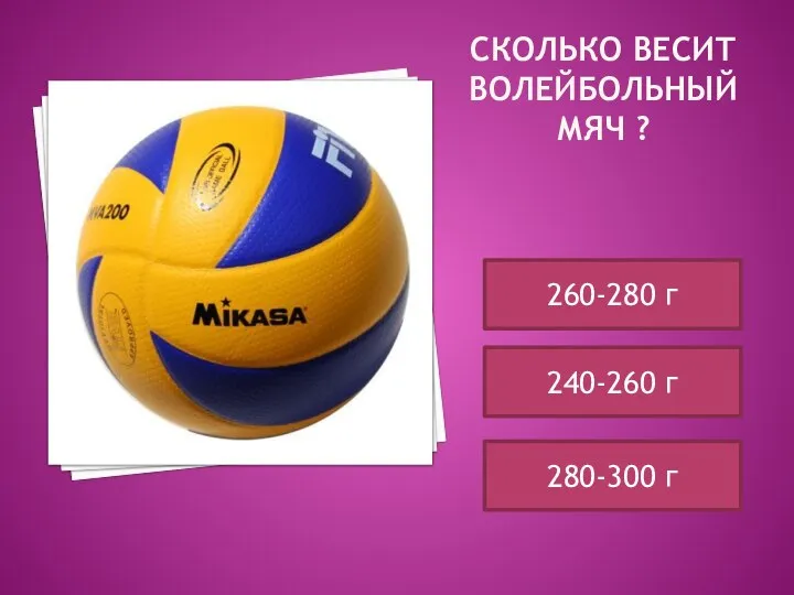 СКОЛЬКО ВЕСИТ ВОЛЕЙБОЛЬНЫЙ МЯЧ ? 260-280 г 240-260 г 280-300 г