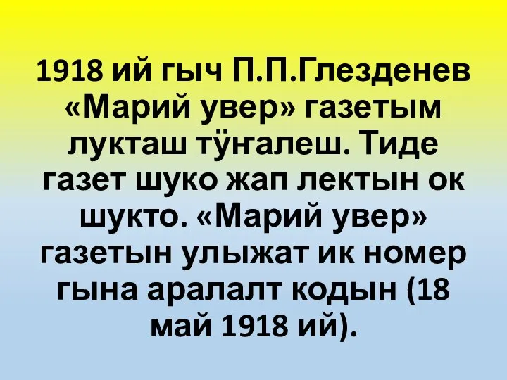 1918 ий гыч П.П.Глезденев «Марий увер» газетым лукташ тӱҥалеш. Тиде газет шуко