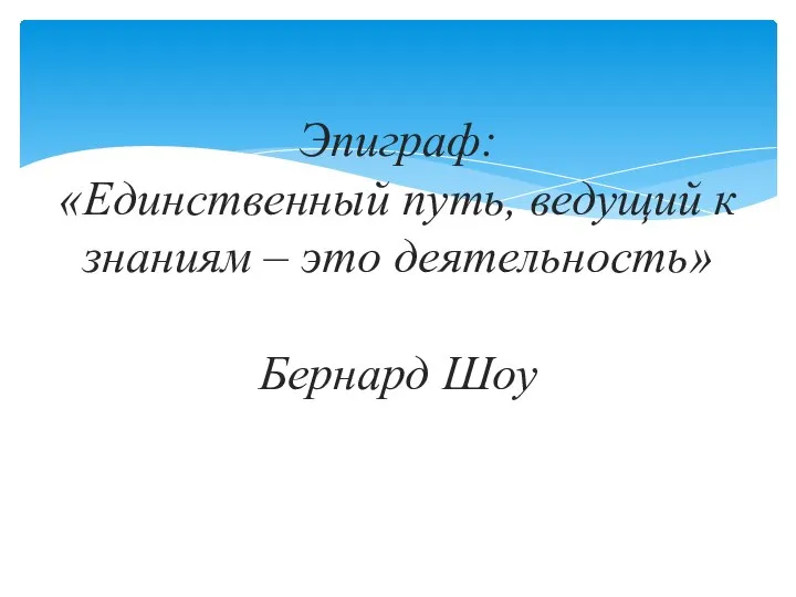Эпиграф: «Единственный путь, ведущий к знаниям – это деятельность» Бернард Шоу