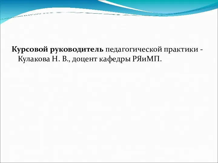 Курсовой руководитель педагогической практики - Кулакова Н. В., доцент кафедры РЯиМП.