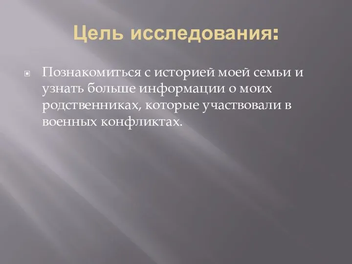 Цель исследования: Познакомиться с историей моей семьи и узнать больше информации о