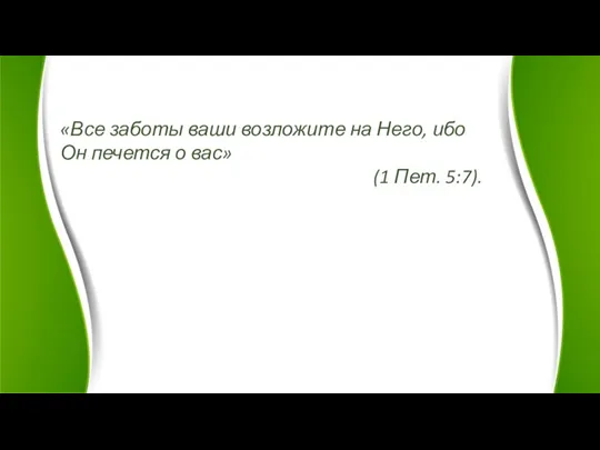 «Все заботы ваши возложите на Него, ибо Он печется о вас» (1 Пет. 5:7).