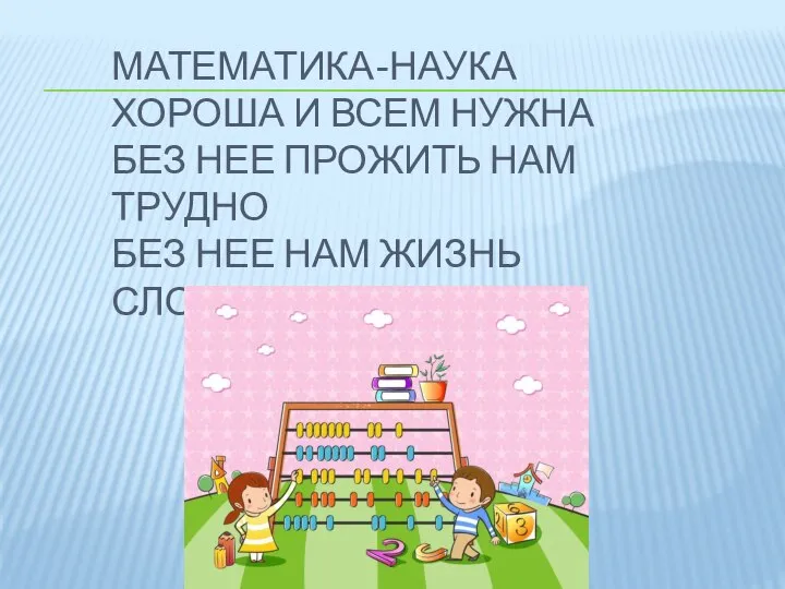 МАТЕМАТИКА-НАУКА ХОРОША И ВСЕМ НУЖНА БЕЗ НЕЕ ПРОЖИТЬ НАМ ТРУДНО БЕЗ НЕЕ НАМ ЖИЗНЬ СЛОЖНА