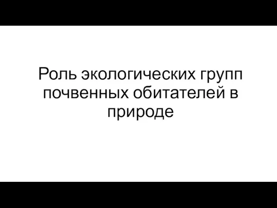 Роль экологических групп почвенных обитателей в природе