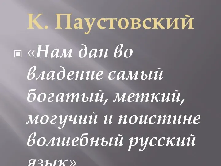 К. Паустовский «Нам дан во владение самый богатый, меткий, могучий и поистине волшебный русский язык».