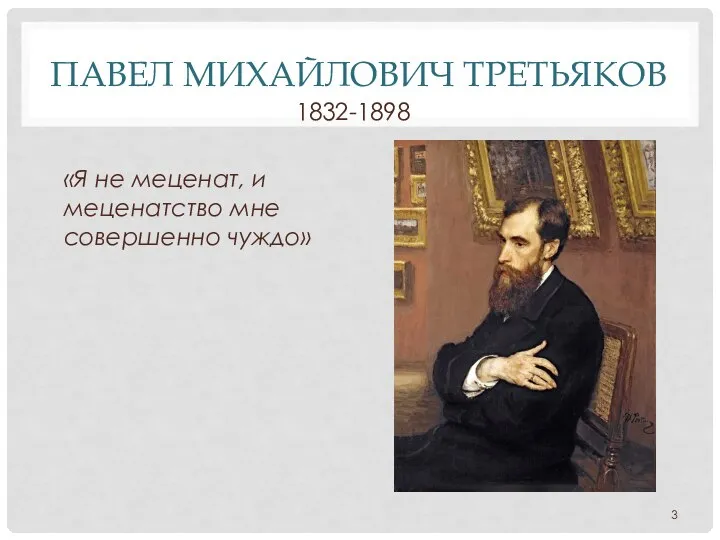 ПАВЕЛ МИХАЙЛОВИЧ ТРЕТЬЯКОВ 1832-1898 «Я не меценат, и меценатство мне совершенно чуждо»