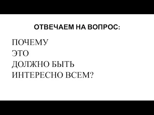 ОТВЕЧАЕМ НА ВОПРОС: ПОЧЕМУ ЭТО ДОЛЖНО БЫТЬ ИНТЕРЕСНО ВСЕМ?