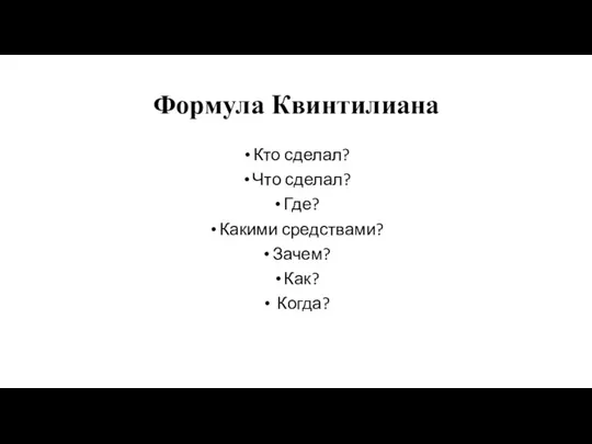 Формула Квинтилиана Кто сделал? Что сделал? Где? Какими средствами? Зачем? Как? Когда?