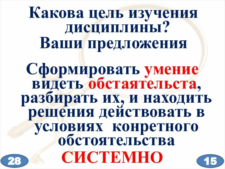 Какова цель изучения дисциплины? Ваши предложения Сформировать умение видеть обстаятельста, разбирать их,