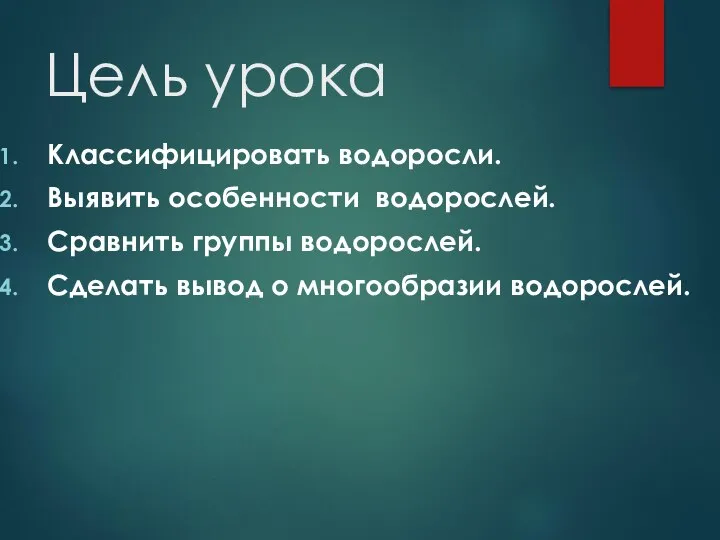 Цель урока Классифицировать водоросли. Выявить особенности водорослей. Сравнить группы водорослей. Сделать вывод о многообразии водорослей.