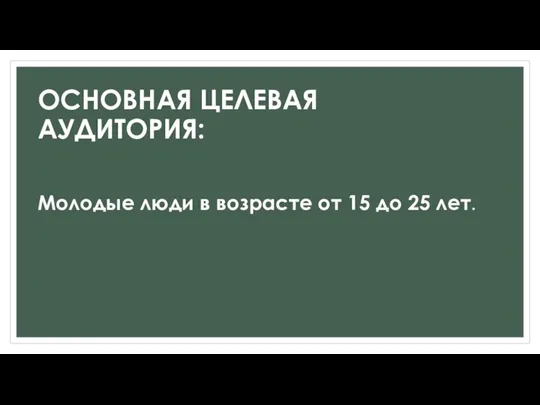 ОСНОВНАЯ ЦЕЛЕВАЯ АУДИТОРИЯ: Молодые люди в возрасте от 15 до 25 лет.