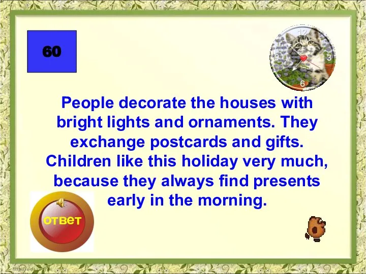 People decorate the houses with bright lights and ornaments. They exchange postcards