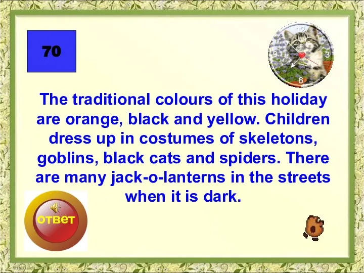 The traditional colours of this holiday are orange, black and yellow. Children