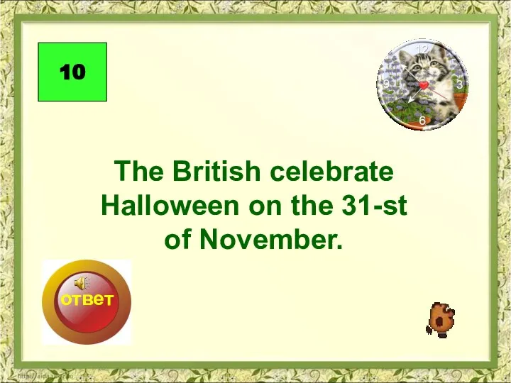 The British celebrate Halloween on the 31-st of November. 10