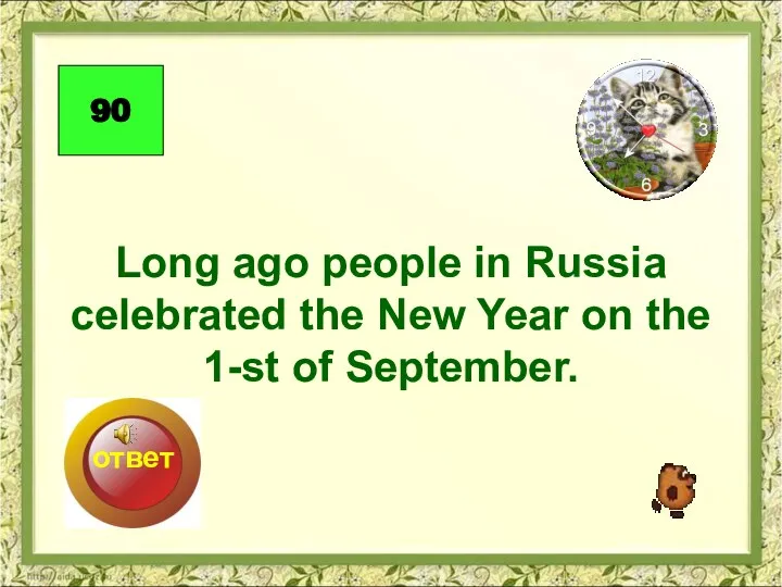 Long ago people in Russia celebrated the New Year on the 1-st of September. 90