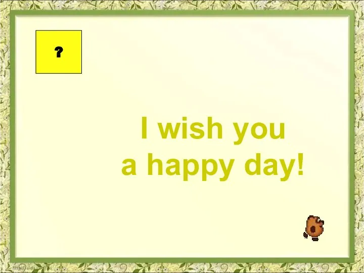 I wish you a happy day! ?