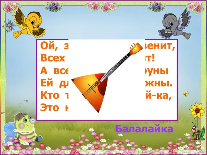 Ой, звенит она, звенит, Всех игрою веселит! А всего-то три струны Ей