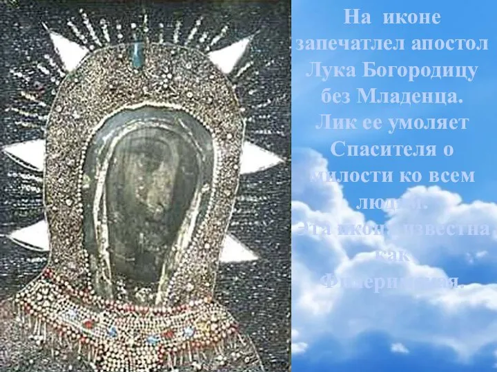 На иконе запечатлел апостол Лука Богородицу без Младенца. Лик ее умоляет Спасителя