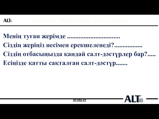 alt.edu.kz 1-ТАПСЫРМА. СӨЙЛЕМДЕРДІ АЯҚТАҢЫЗДАР Менің туған жерімде ................................ Сіздің жеріңіз несімен ерекшеленеді?.................