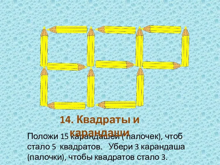 Положи 15 карандашей ( палочек), чтоб стало 5 квадратов. Убери 3 карандаша