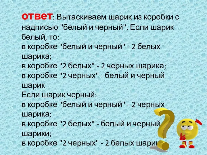 ответ: Вытаскиваем шарик из коробки с надписью "белый и черный". Если шарик