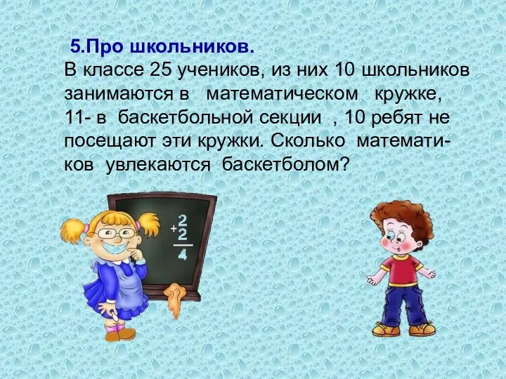 5.Про школьников. В классе 25 учеников, из них 10 школьников занимаются в