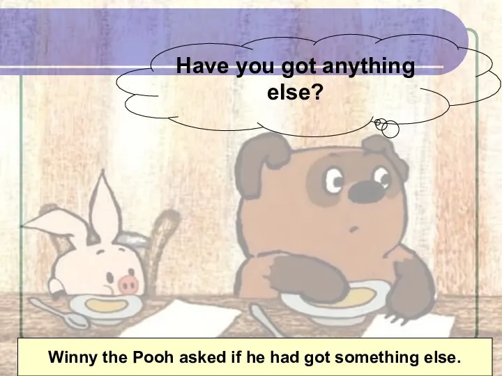 Have you got anything else? Winny the Pooh asked if he had got something else.