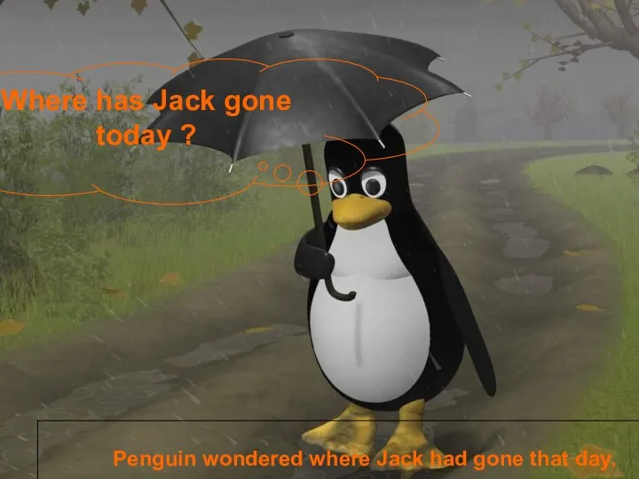 Where has Jack gone today ? Penguin wondered where Jack had gone that day.