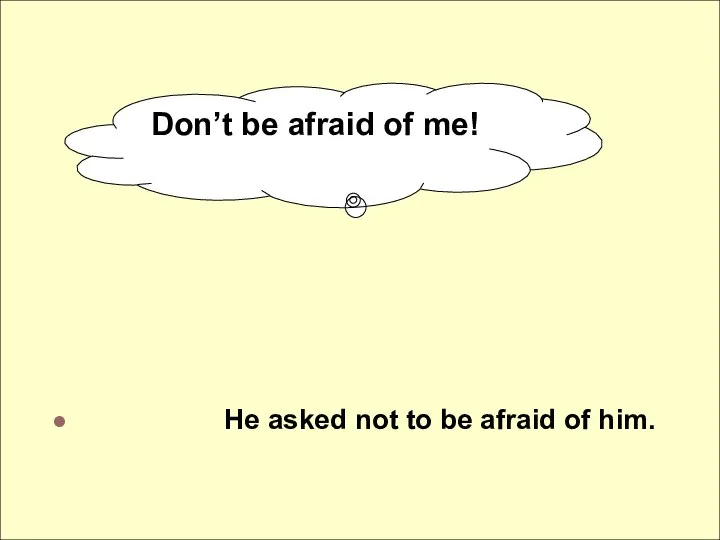 He asked not to be afraid of him. Don’t be afraid of me!