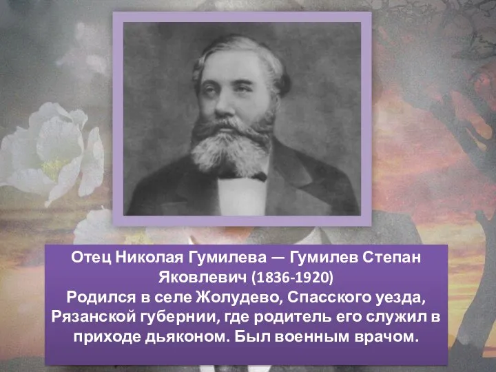 Отец Николая Гумилева — Гумилев Степан Яковлевич (1836-1920) Родился в селе Жолудево,