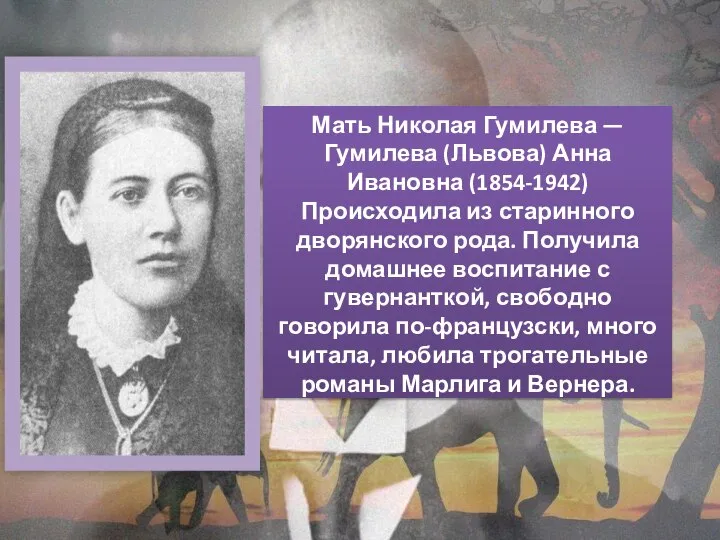 Мать Николая Гумилева — Гумилева (Львова) Анна Ивановна (1854-1942) Происходила из старинного