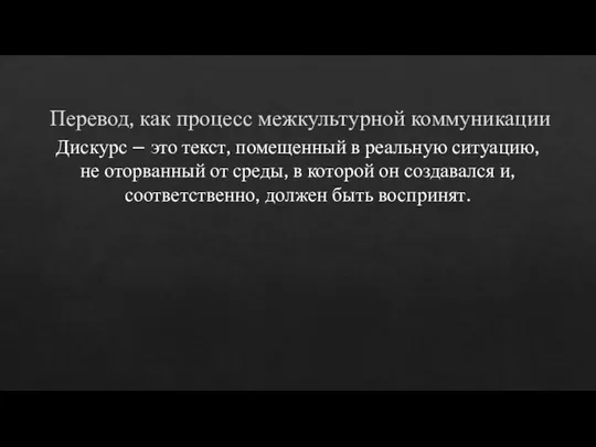 Перевод, как процесс межкультурной коммуникации Дискурс – это текст, помещенный в реальную