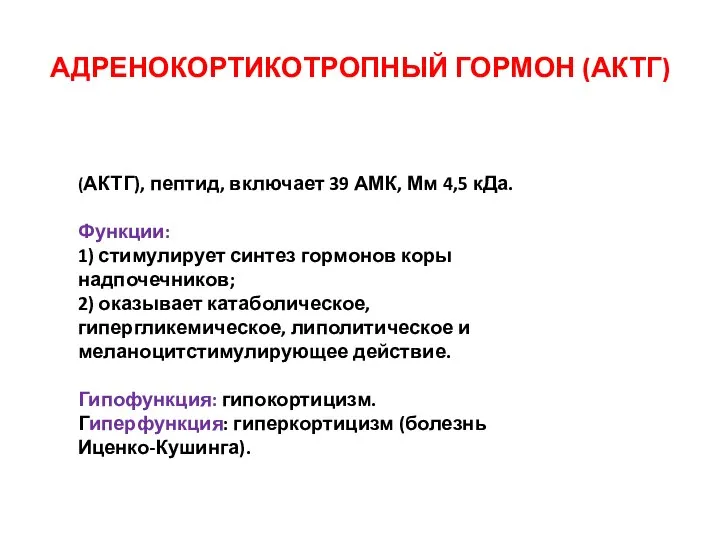 АДРЕНОКОРТИКОТРОПНЫЙ ГОРМОН (АКТГ) (АКТГ), пептид, включает 39 АМК, Мм 4,5 кДа. Функции: