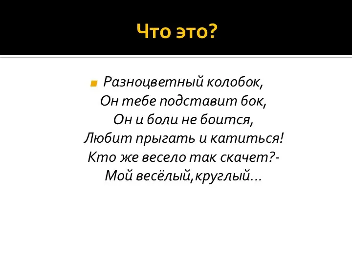 Что это? Разноцветный колобок, Он тебе подставит бок, Он и боли не