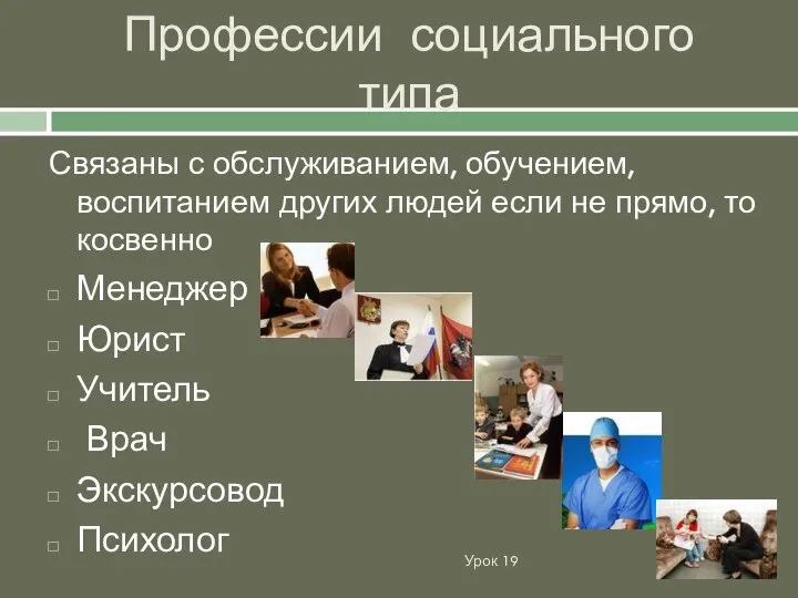 Профессии социального типа Урок 19 Связаны с обслуживанием, обучением, воспитанием других людей