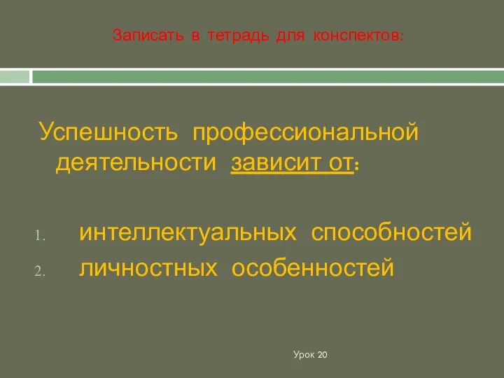 Урок 20 Успешность профессиональной деятельности зависит от: интеллектуальных способностей личностных особенностей Записать в тетрадь для конспектов: