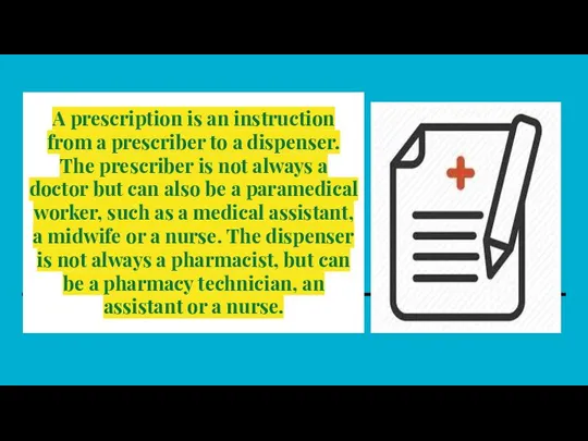 A prescription is an instruction from a prescriber to a dispenser. The