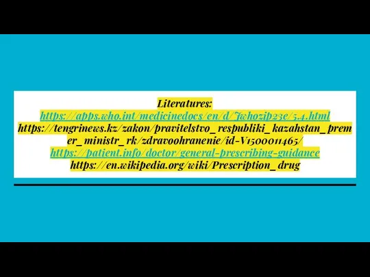 Literatures: https://apps.who.int/medicinedocs/en/d/Jwhozip23e/5.4.html https://tengrinews.kz/zakon/pravitelstvo_respubliki_kazahstan_premer_ministr_rk/zdravoohranenie/id-V1500011465/ https://patient.info/doctor/general-prescribing-guidance https://en.wikipedia.org/wiki/Prescription_drug