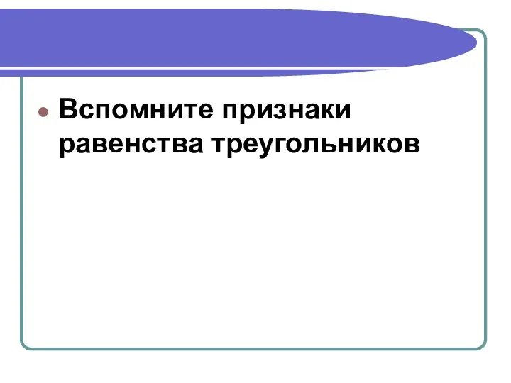 Вспомните признаки равенства треугольников