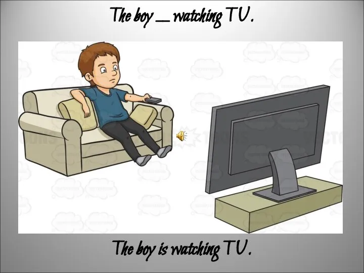 The boy __ watching TV. The boy is watching TV.