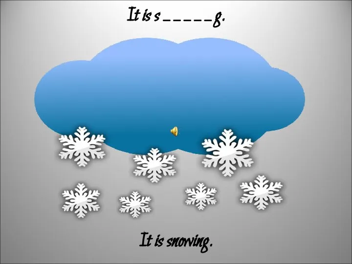 It is s _ _ _ _ _ g. It is snowing.